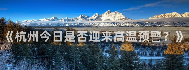 多多28g体育娱乐注册链接：《杭州今日是否迎来高温预警？》