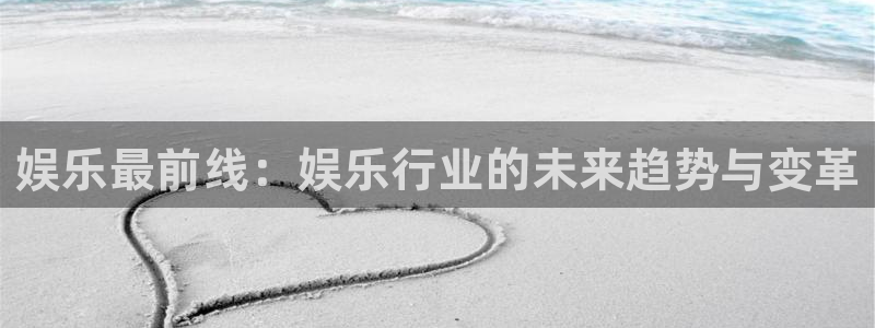 多多28g体育官网登录：娱乐最前线：娱乐行业的未来趋势与变革