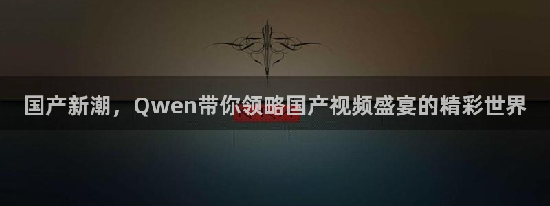 多多28g代理：国产新潮，Qwen带你领略国产视频盛宴的精彩世界