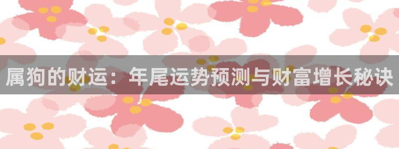 多多28g2官网：属狗的财运：年尾运势预测与财富增长秘诀