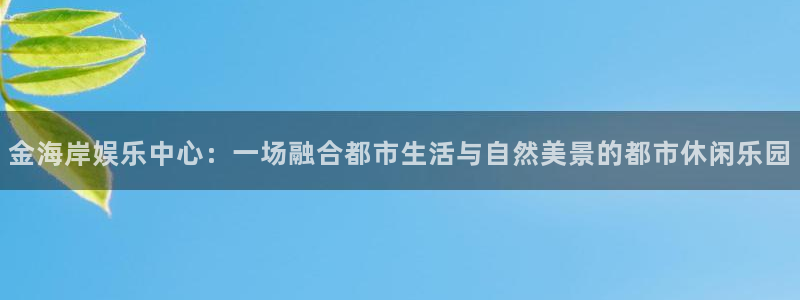 上海多多28g汽车电子有限公司：金海岸娱乐中心：一场融合都市生活与自然美景的都市