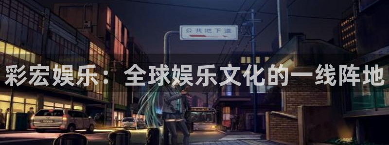 多多28g体育4：彩宏娱乐：全球娱乐文化的一线阵地