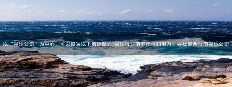 多多28g凯捷开号链接：以“娱乐公司”为中心，可以拟写以下新标题：\