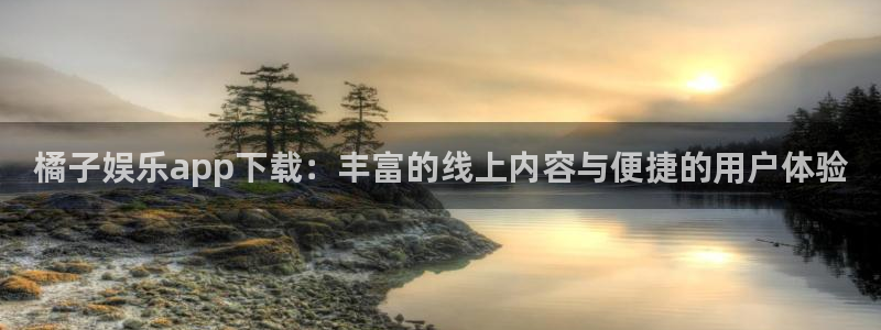 多多28g体育平台开号链接：橘子娱乐app下载：丰富的线上内容与便捷的用户体验