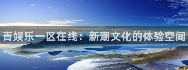 多多28g登录界面入口：青娱乐一区在线：新潮文化的体验空间