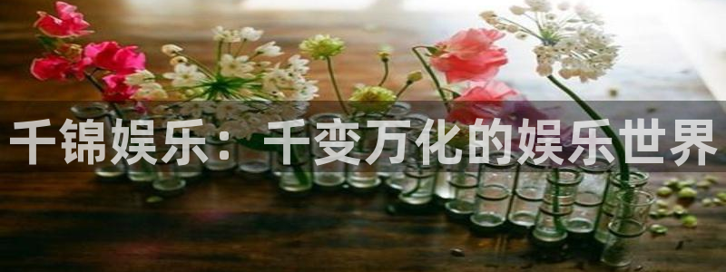 多多28g体育平台开号链接：千锦娱乐：千变万化的娱乐世界