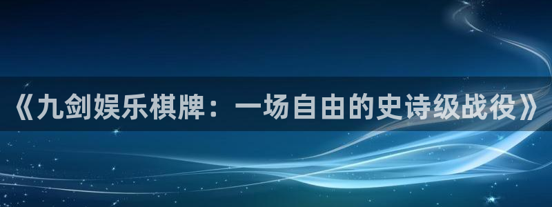 多多28g官网入口：《九剑娱乐棋牌：一场自由的史诗级战役》