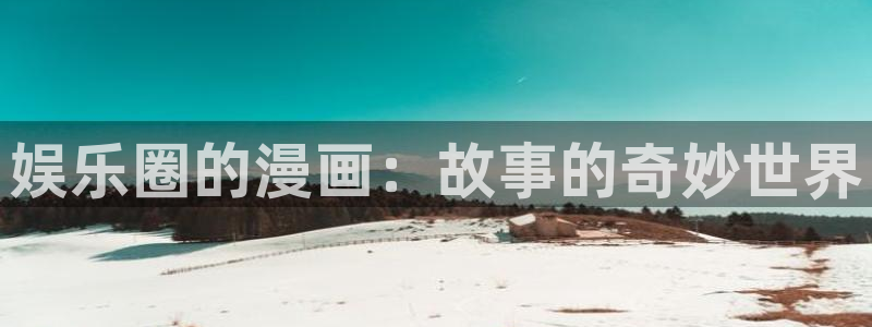 多多28g体育注册平台：娱乐圈的漫画：故事的奇妙世界