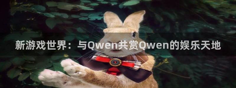 多多28g2平台：新游戏世界：与Qwen共赏Qwen的娱乐天地